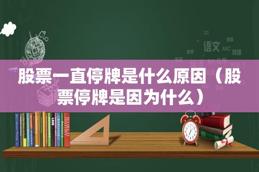 股票一直停牌是什么原因（股票停牌是因为什么）