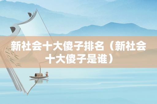 新社会十大傻子排名（新社会十大傻子是谁）