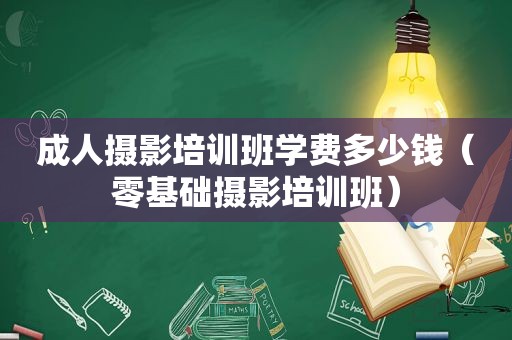 成人摄影培训班学费多少钱（零基础摄影培训班）