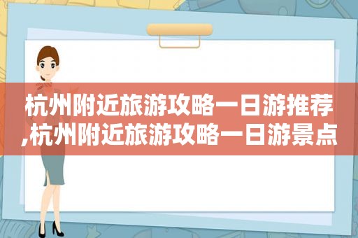 杭州附近旅游攻略一日游推荐,杭州附近旅游攻略一日游景点