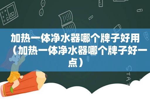 加热一体净水器哪个牌子好用（加热一体净水器哪个牌子好一点）