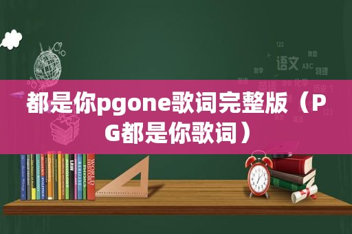 都是你pgone歌词完整版（PG都是你歌词）