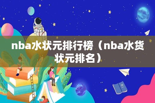 nba水状元排行榜（nba水货状元排名）