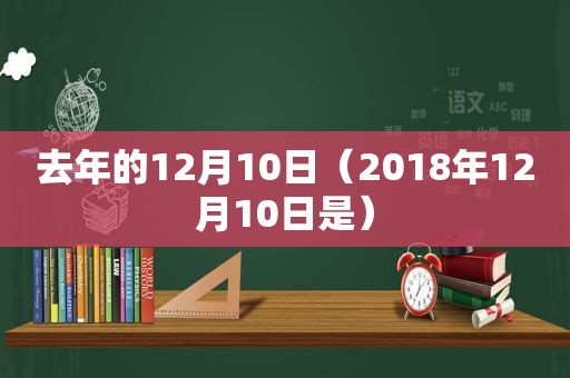 去年的12月10日（2018年12月10日是）