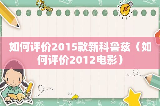 如何评价2015款新科鲁兹（如何评价2012电影）