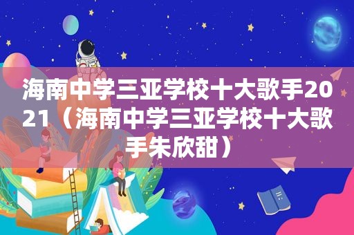 海南中学三亚学校十大歌手2021（海南中学三亚学校十大歌手朱欣甜）