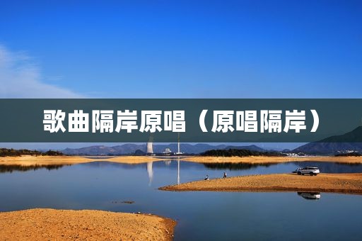 歌曲隔岸原唱（原唱隔岸）