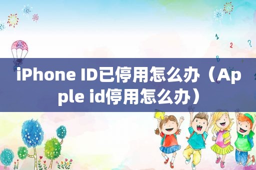 iPhone ID已停用怎么办（Apple id停用怎么办）