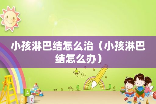 小孩淋巴结怎么治（小孩淋巴结怎么办）