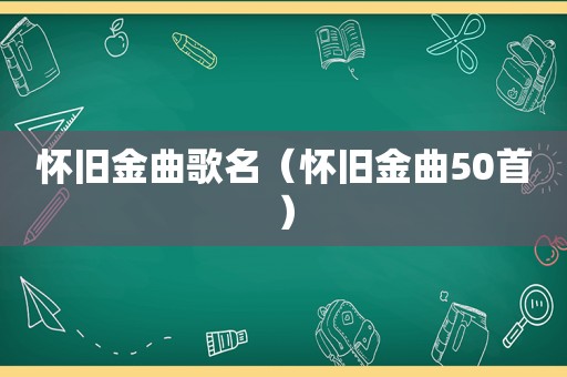 怀旧金曲歌名（怀旧金曲50首）