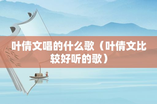 叶倩文唱的什么歌（叶倩文比较好听的歌）