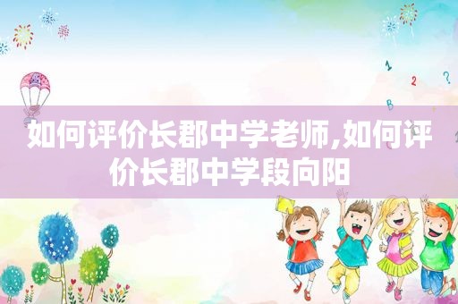 如何评价长郡中学老师,如何评价长郡中学段向阳