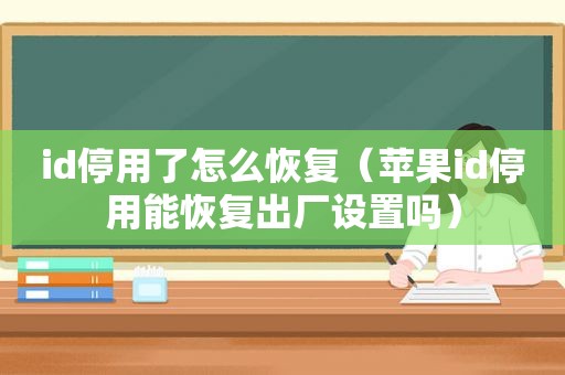 id停用了怎么恢复（苹果id停用能恢复出厂设置吗）