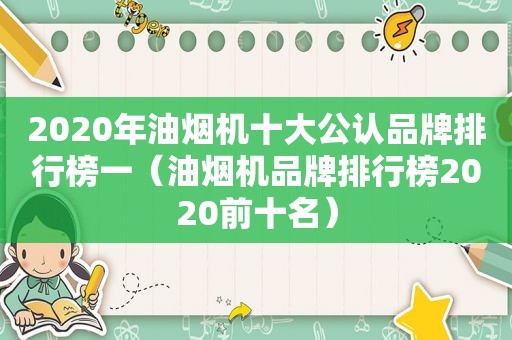 2020年油烟机十大公认品牌排行榜一（油烟机品牌排行榜2020前十名）