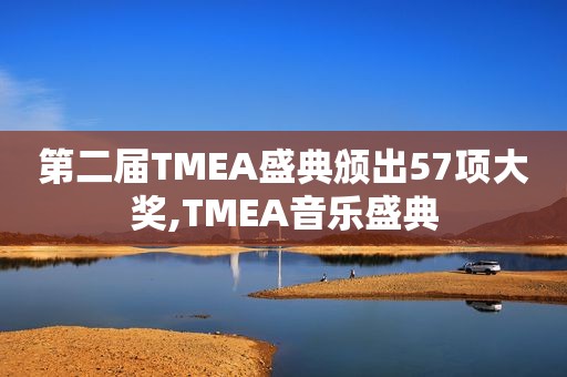 第二届TMEA盛典颁出57项大奖,TMEA音乐盛典