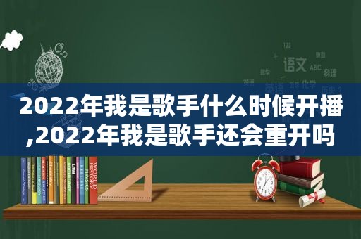 2022年我是歌手什么时候开播,2022年我是歌手还会重开吗