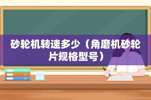 砂轮机转速多少（角磨机砂轮片规格型号）