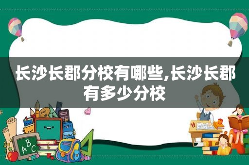 长沙长郡分校有哪些,长沙长郡有多少分校