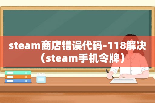 steam商店错误代码-118解决（steam手机令牌）