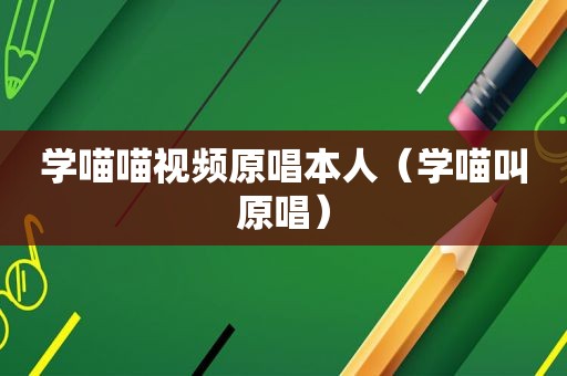 学喵喵视频原唱本人（学喵叫原唱）