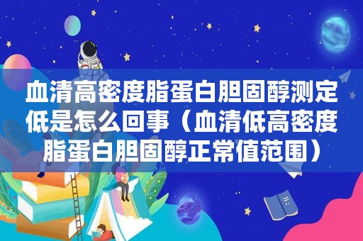 血清高密度脂蛋白胆固醇测定低是怎么回事（血清低高密度脂蛋白胆固醇正常值范围）