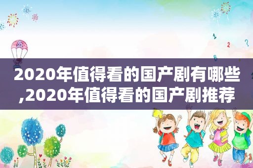 2020年值得看的国产剧有哪些,2020年值得看的国产剧推荐