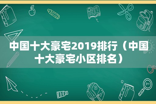 中国十大豪宅2019排行（中国十大豪宅小区排名）