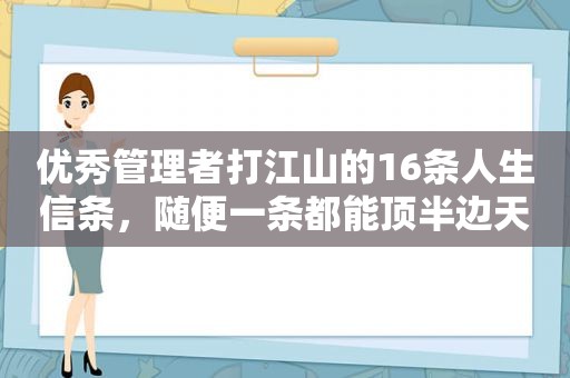 优秀管理者打江山的16条人生信条，随便一条都能顶半边天