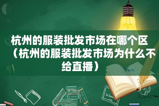 杭州的服装批发市场在哪个区（杭州的服装批发市场为什么不给直播）