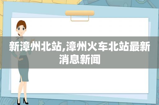 新漳州北站,漳州火车北站最新消息新闻