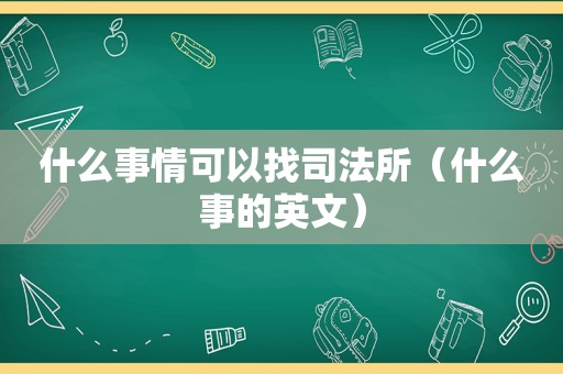 什么事情可以找司法所（什么事的英文）