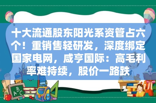 十大流通股东阳光系资管占六个！重销售轻研发，深度绑定国家电网，咸亨国际：高毛利率难持续，股价一路跌