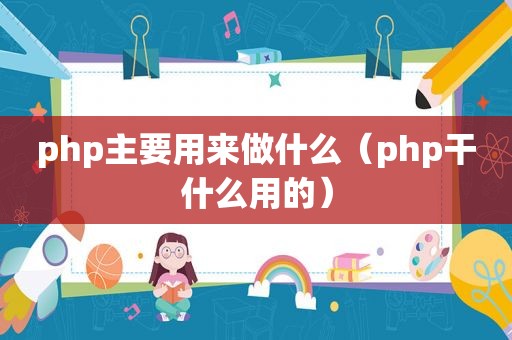 php主要用来做什么（php干什么用的）