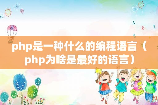 php是一种什么的编程语言（php为啥是最好的语言）