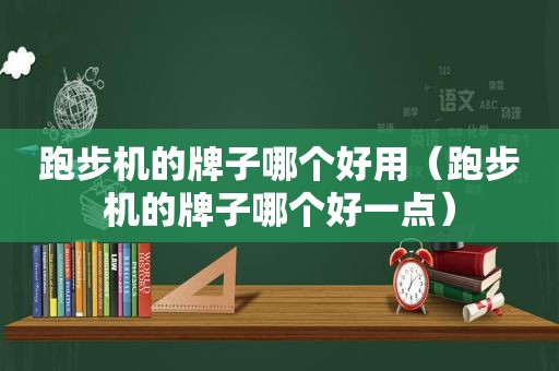 跑步机的牌子哪个好用（跑步机的牌子哪个好一点）