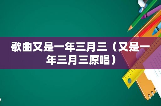 歌曲又是一年三月三（又是一年三月三原唱）