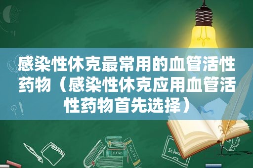 感染性休克最常用的血管活性药物（感染性休克应用血管活性药物首先选择）