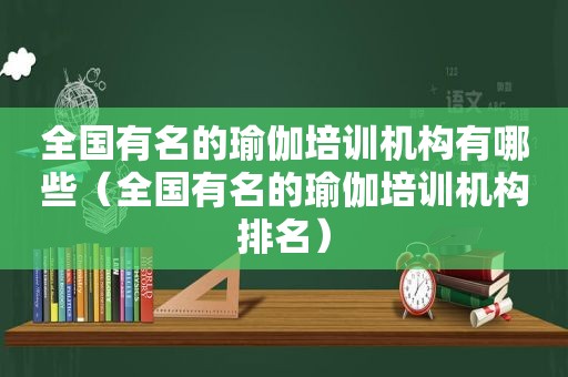 全国有名的瑜伽培训机构有哪些（全国有名的瑜伽培训机构排名）