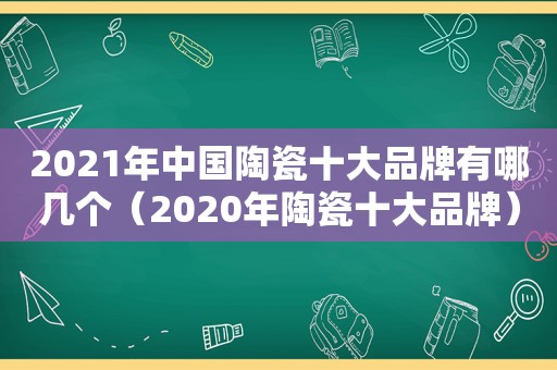 2021年中国陶瓷十大品牌有哪几个（2020年陶瓷十大品牌）