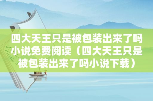 四大天王只是被包装出来了吗小说免费阅读（四大天王只是被包装出来了吗小说下载）