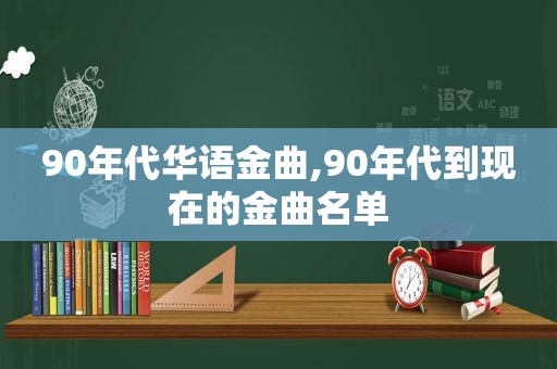 90年代华语金曲,90年代到现在的金曲名单