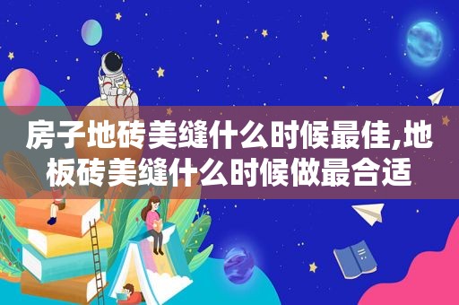 房子地砖美缝什么时候最佳,地板砖美缝什么时候做最合适