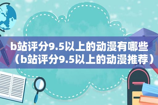 b站评分9.5以上的动漫有哪些（b站评分9.5以上的动漫推荐）