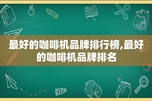 最好的咖啡机品牌排行榜,最好的咖啡机品牌排名