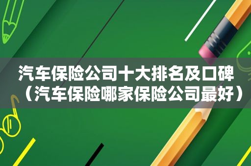 汽车保险公司十大排名及口碑（汽车保险哪家保险公司最好）