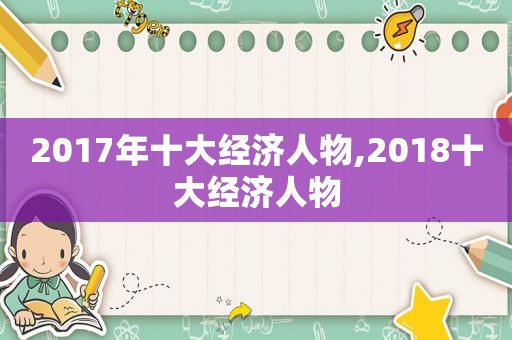 2017年十大经济人物,2018十大经济人物