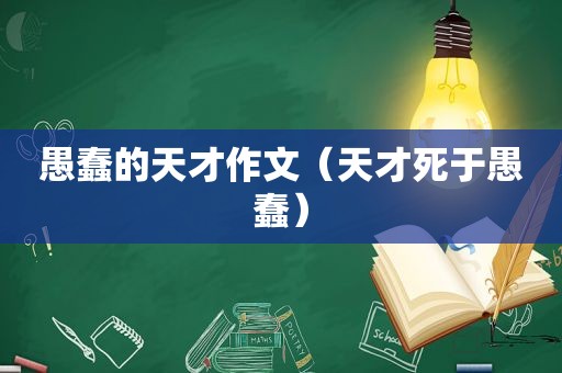 愚蠢的天才作文（天才死于愚蠢）