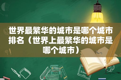 世界最繁华的城市是哪个城市排名（世界上最繁华的城市是哪个城市）