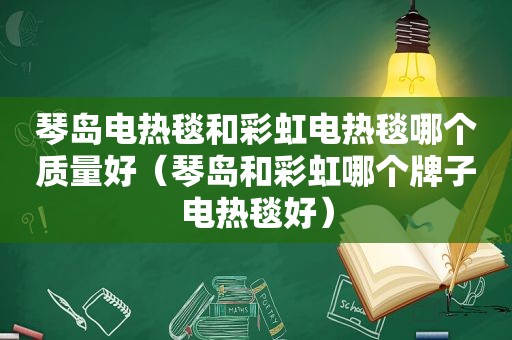 琴岛电热毯和彩虹电热毯哪个质量好（琴岛和彩虹哪个牌子电热毯好）