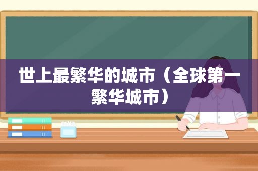 世上最繁华的城市（全球第一繁华城市）